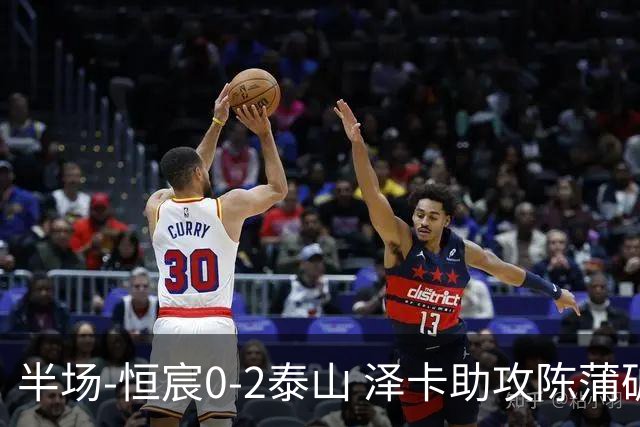 半场-恒宸0-2泰山 泽卡助攻陈蒲破僵泽卡一条龙破门